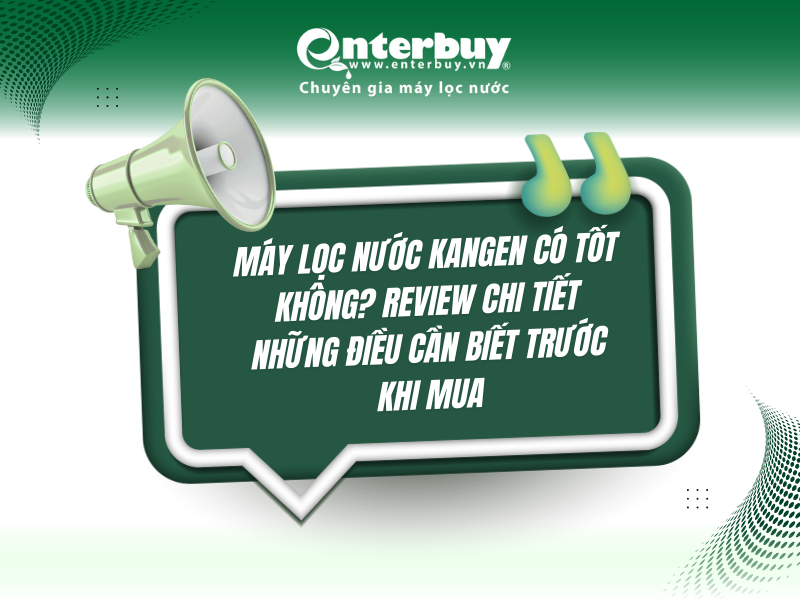 Máy lọc nước Kangen có tốt không? Review chi tiết những điều cần biết trước khi mua