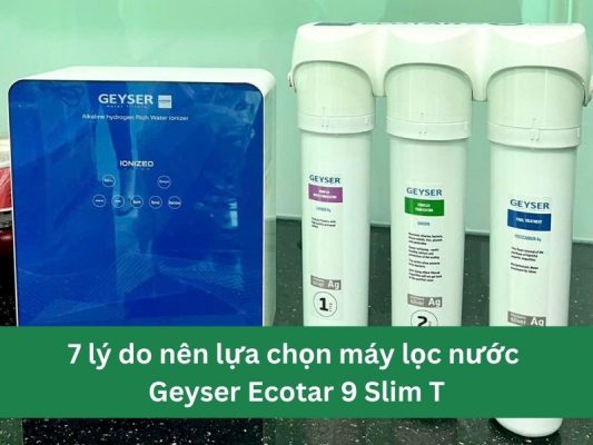 7 lý do nên lựa chọn máy lọc nước Geyser Ecotar 9 Slim T