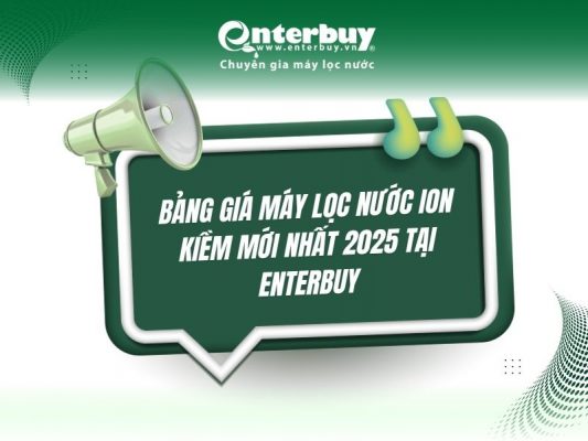 Bảng giá máy lọc nước ion kiềm mới nhất 2025 tại Enterbuy