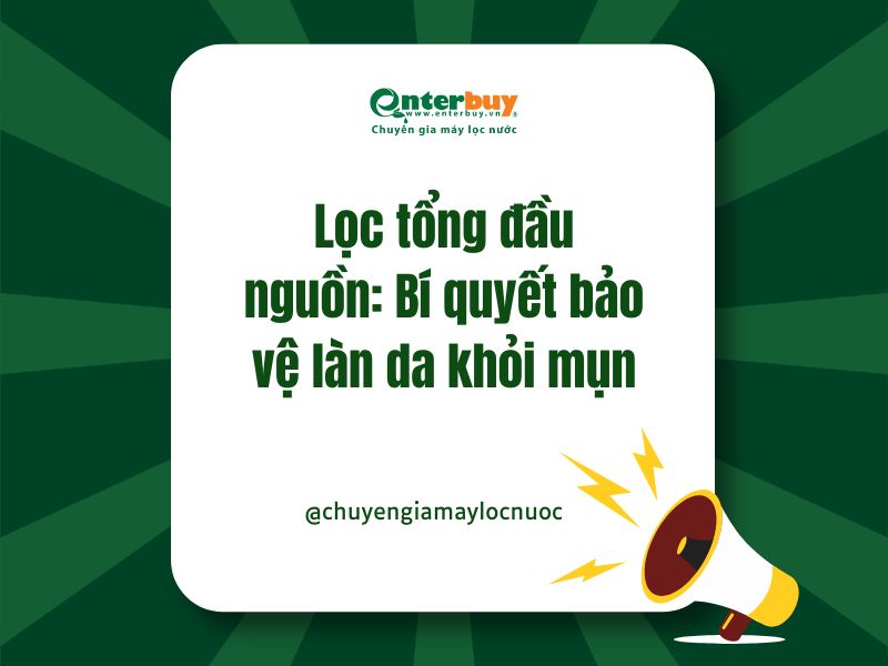 Lọc tổng đầu nguồn: Bí quyết bảo vệ làn da khỏi mụn