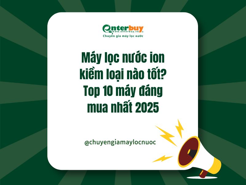 Máy lọc nước ion kiềm loại nào tốt? Top 10 máy đáng mua nhất 2025