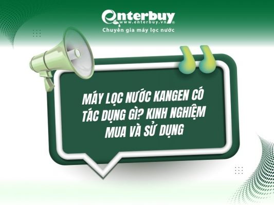 Máy lọc nước kangen có tác dụng gì? Kinh nghiệm mua và sử dụng