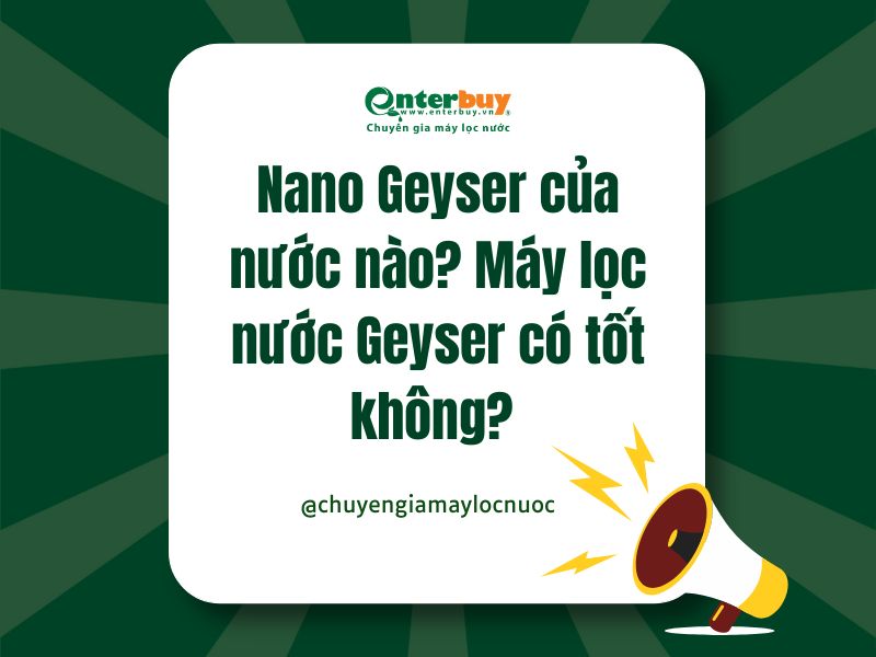 Nano Geyser của nước nào? Máy lọc nước Geyser có tốt không?
