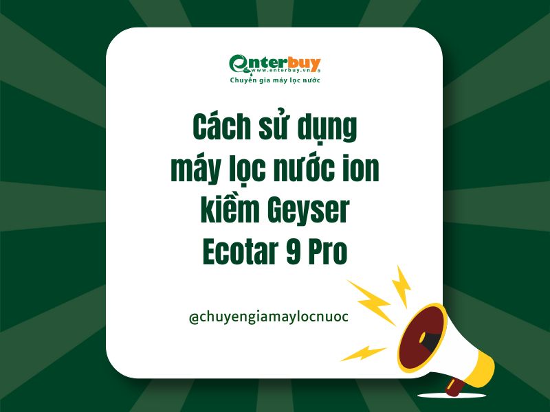 Cách sử dụng máy lọc nước ion kiềm Geyser Ecotar 9 Pro