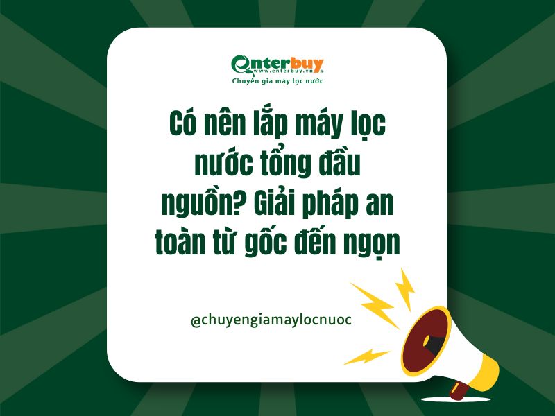 Có nên lắp máy lọc nước tổng đầu nguồn? Giải pháp an toàn từ gốc đến ngọn
