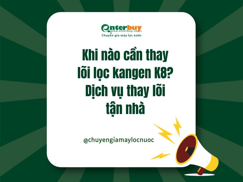 Khi nào cần thay lõi lọc kangen K8? Dịch vụ thay lõi tận nhà