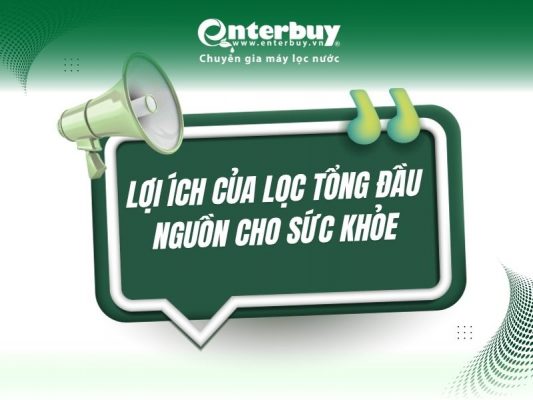Lợi ích của lọc tổng đầu nguồn cho sức khỏe