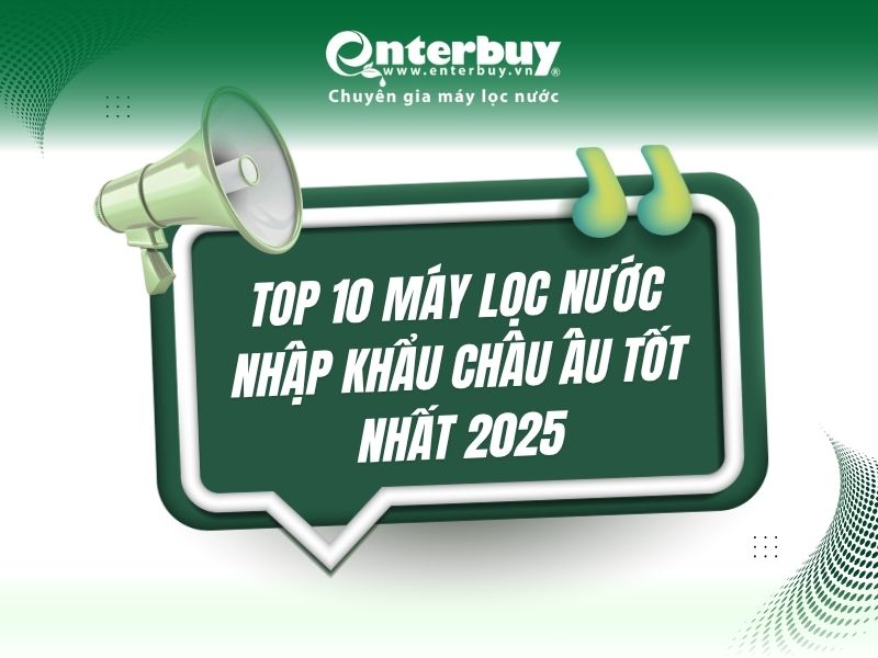 Top 10 máy lọc nước nhập khẩu châu Âu phù hợp 2025