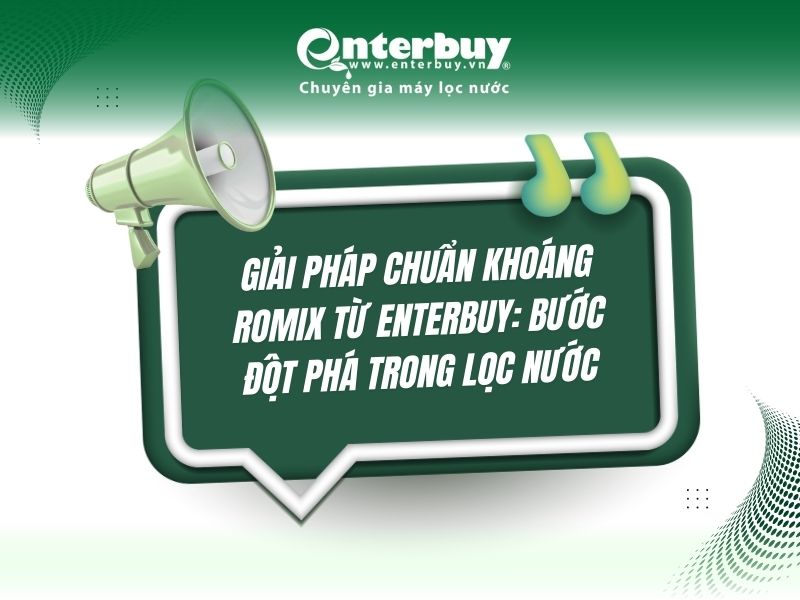 Giải pháp chuẩn khoáng ROMIX từ Enterbuy: Bước đột phá trong lọc nước