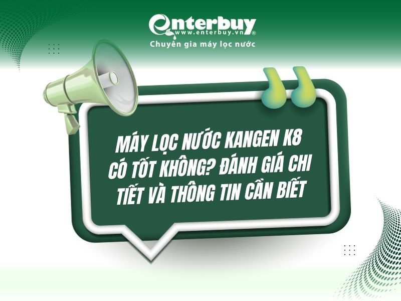 Máy lọc nước Kangen K8 có tốt không? Đánh giá chi tiết và thông tin cần biết