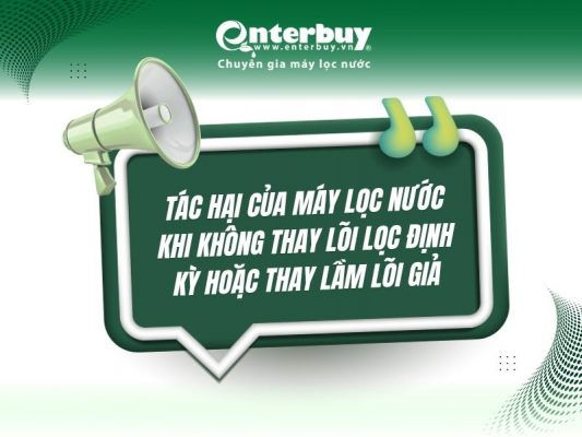 Tác hại của máy lọc nước khi không thay lõi lọc định kỳ hoặc thay lầm lõi giả