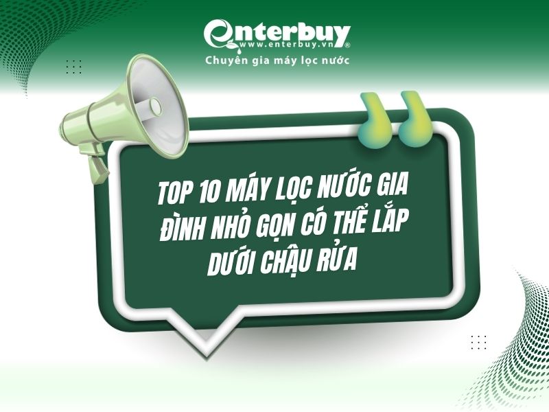 Top 10 máy lọc nước gia đình nhỏ gọn có thể lắp dưới chậu rửa giúp tiết kiệm không gian