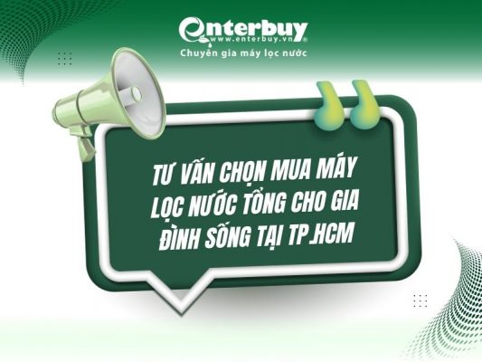 Tư vấn chọn mua máy lọc nước tổng cho gia đình sống tại TP.HCM