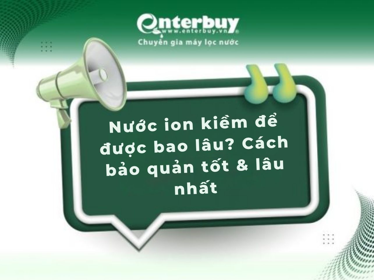 Nước ion kiềm để được bao lâu? Cách bảo quản tốt & lâu nhất