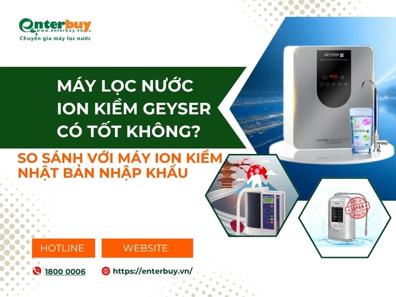 Review máy lọc nước ion kiềm Geyser có tốt không? So sánh với máy lọc nước ion kiềm Nhật Bản nhập khẩu