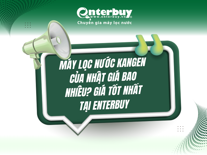 Máy lọc nước Kangen của Nhật giá bao nhiêu? Giá tốt nhất tại Enterbuy