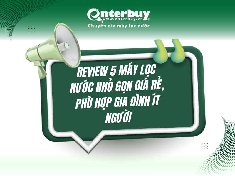 Review 5 máy lọc nước nhỏ gọn giá rẻ, phù hợp gia đình ít người