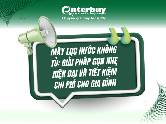 Máy lọc nước không tủ: Giải pháp gọn nhẹ hiện đại và tiết kiệm chi phí cho gia đình