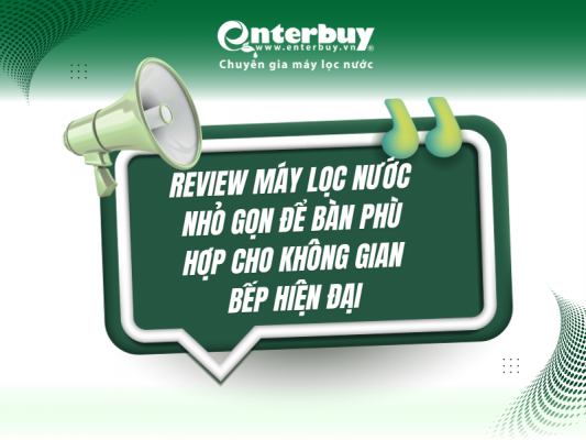 Review máy lọc nước nhỏ gọn để bàn phù hợp cho không gian bếp hiện đại