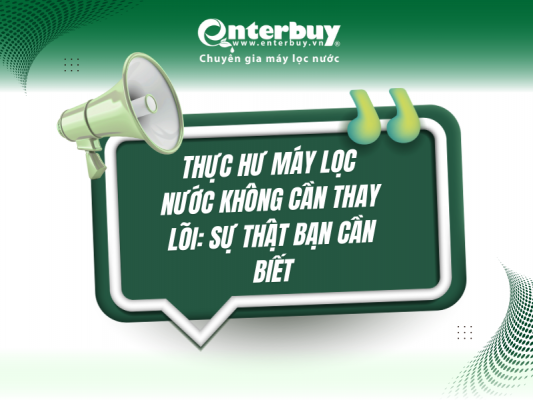 Thực hư máy lọc nước không cần thay lõi: Sự thật bạn cần biết