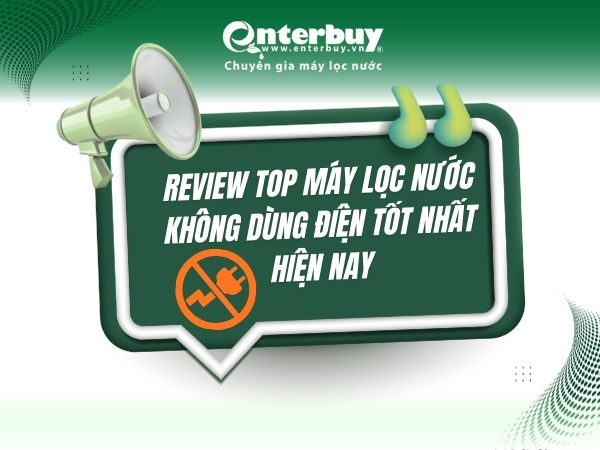 Review Top máy lọc nước không dùng điện tốt nhất hiện nay