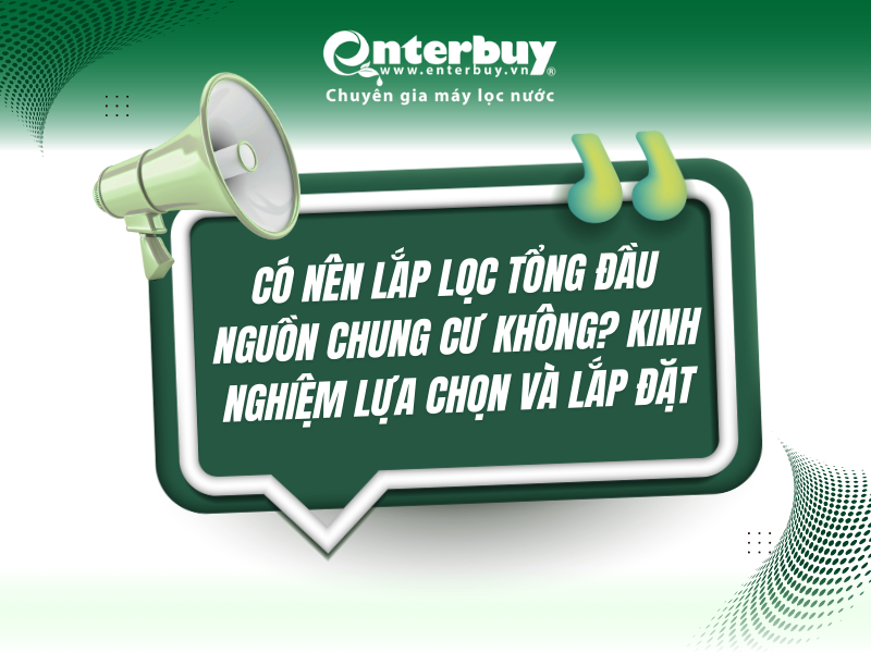 Có nên lắp lọc tổng đầu nguồn chung cư không? Kinh nghiệm lựa chọn và lắp đặt