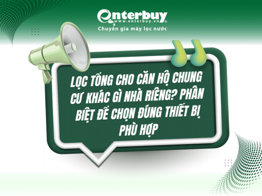 Lọc tổng cho căn hộ chung cư khác gì nhà riêng? Phân biệt để chọn đúng thiết bị phù hợp