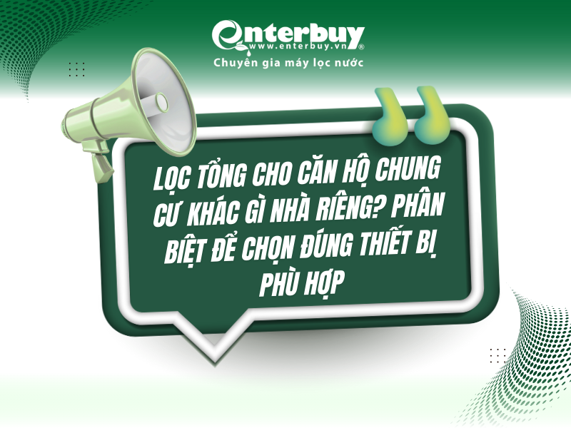 Lọc tổng cho căn hộ chung cư khác gì nhà riêng? Phân biệt để chọn đúng thiết bị phù hợp