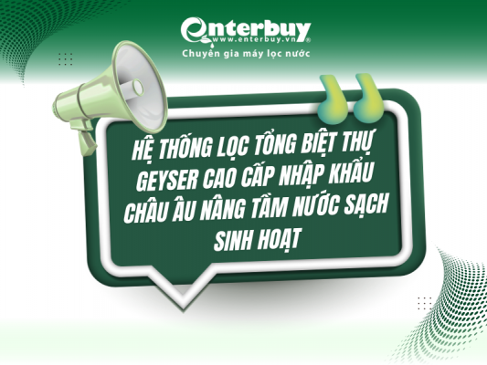 Hệ thống lọc tổng biệt thự Geyser cao cấp nhập khẩu châu Âu nâng tầm nước sạch sinh hoạt