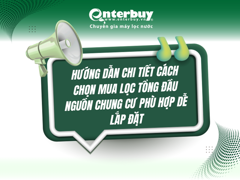 Hướng dẫn chi tiết cách chọn mua lọc tổng đầu nguồn chung cư phù hợp dễ lắp đặt