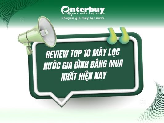 Review Top 10 máy lọc nước gia đình đáng mua nhất hiện nay