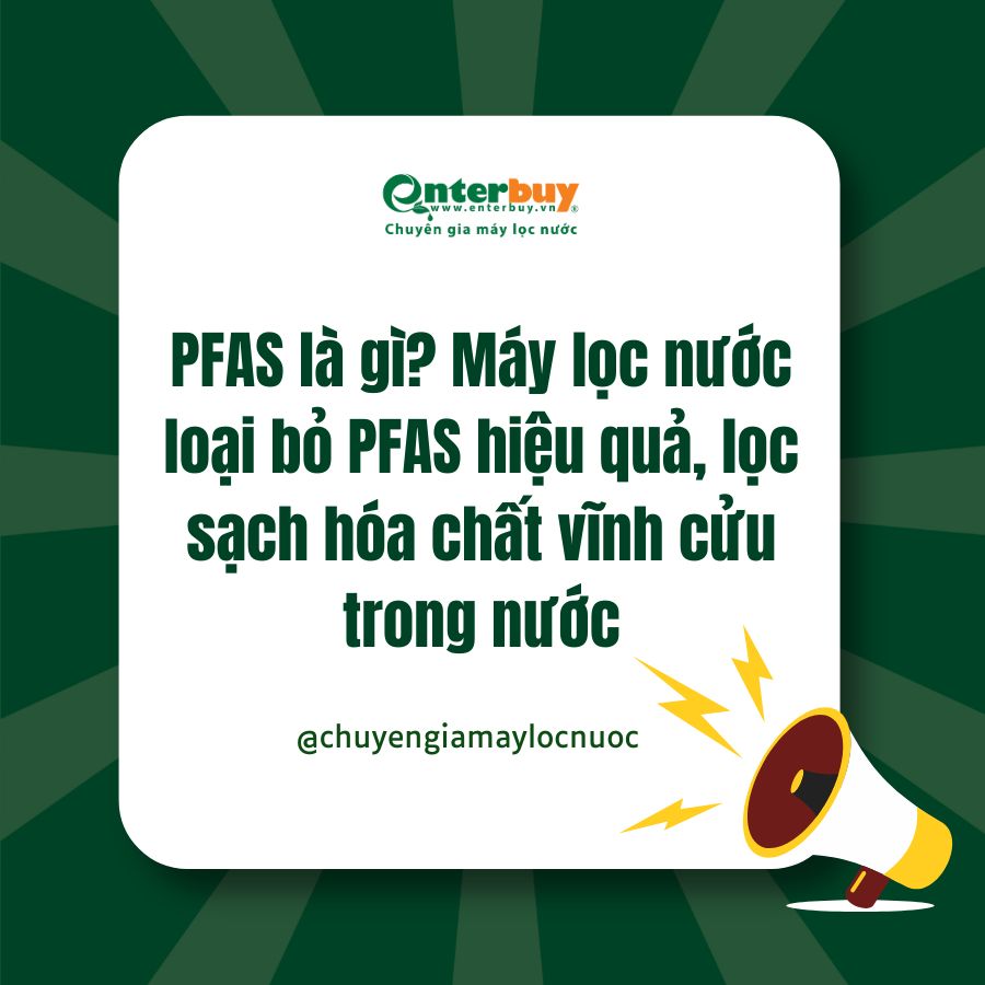 PFAS là gì? Máy lọc nước loại bỏ PFAS hiệu quả, lọc sạch hóa chất vĩnh cửu trong nước