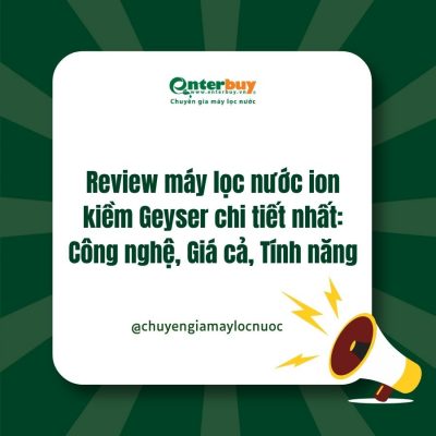 Review máy lọc nước ion kiềm Geyser chi tiết nhất: Công nghệ, Giá cả, Tính năng