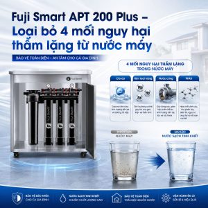 Fuji Smart APT 200 Plus – Loại bỏ 4 mối nguy hại thầm lặng từ nước máy