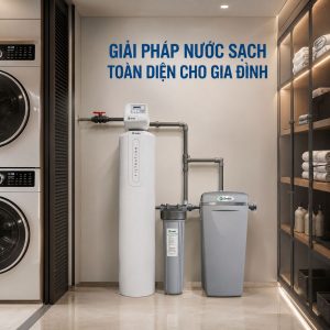 GIẢI PHÁP NƯỚC SẠCH TOÀN DIỆN CHO GIA ĐÌNH