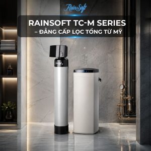 Rainsoft TC M Series - Đảng cấp lọc tổng từ Mỹ